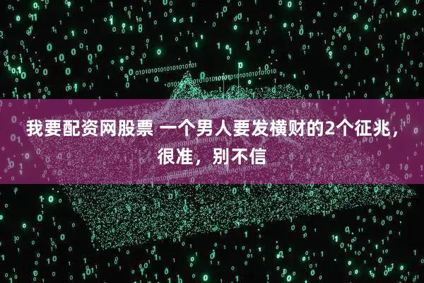 我要配资网股票 一个男人要发横财的2个征兆，很准，别不信