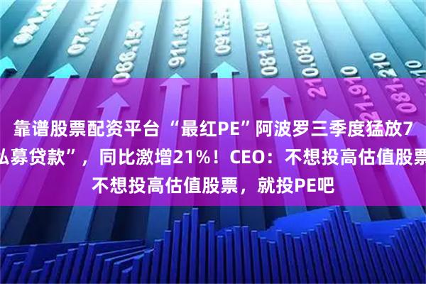 靠谱股票配资平台 “最红PE”阿波罗三季度猛放750亿美元“私募贷款”,同比激增21%!CEO:不想投高估值股票,就投PE吧