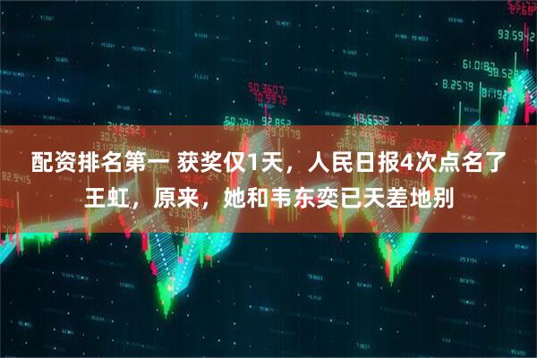 配资排名第一 获奖仅1天,人民日报4次点名了王虹,原来,她和韦东奕已天差地别