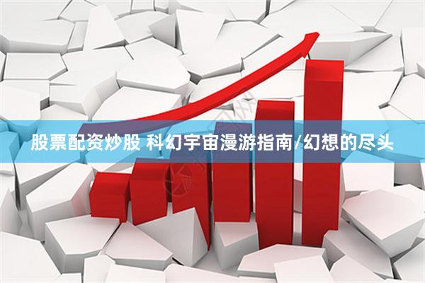 股票配资炒股 科幻宇宙漫游指南/幻想的尽头
